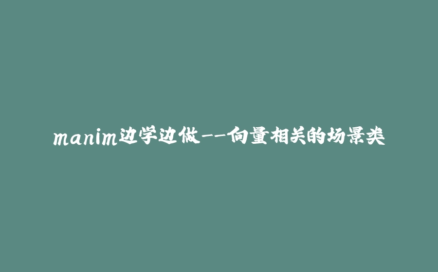manim边学边做-向量相关的场景类 - 拾光赋-拾光赋