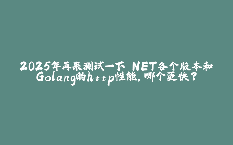 2025年再来测试一下.NET各个版本和Golang的http性能，哪个更快？ - 拾光赋-拾光赋