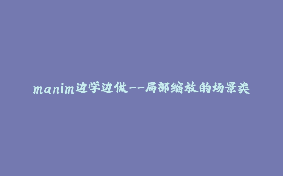 manim边学边做-局部缩放的场景类 - 拾光赋-拾光赋