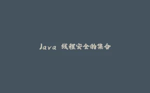 Java 线程安全的集合-拾光赋