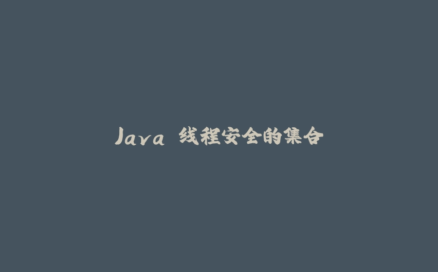 Java 线程安全的集合 - 拾光赋-拾光赋