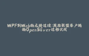 WPF到Web的无缝过渡:英雄联盟客户端的OpenSilver迁移实战-拾光赋