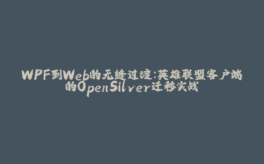 WPF到Web的无缝过渡：英雄联盟客户端的OpenSilver迁移实战 - 拾光赋-拾光赋