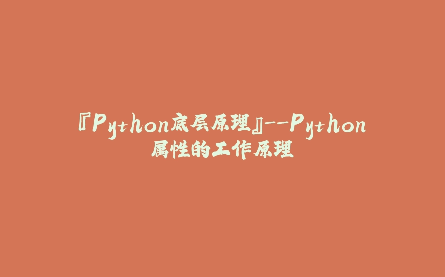 『Python底层原理』-Python属性的工作原理 - 拾光赋-拾光赋