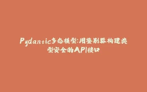 Pydantic多态模型：用鉴别器构建类型安全的API接口-拾光赋
