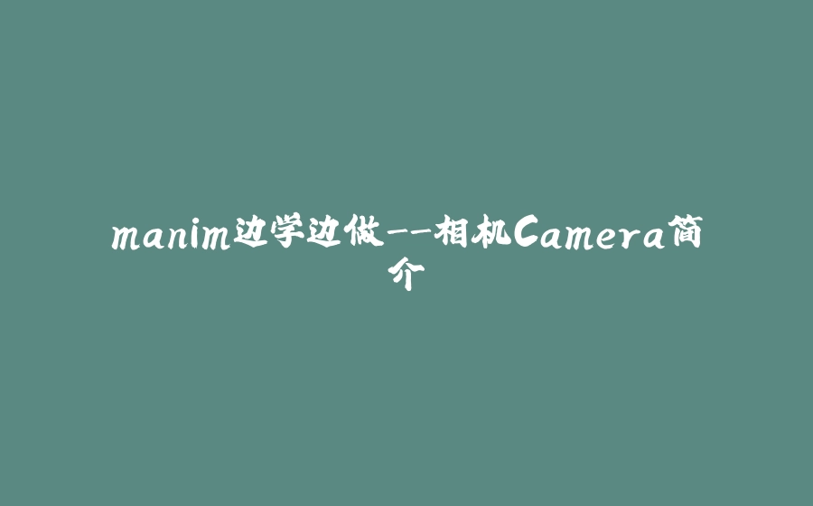 manim边学边做-相机Camera简介 - 拾光赋-拾光赋