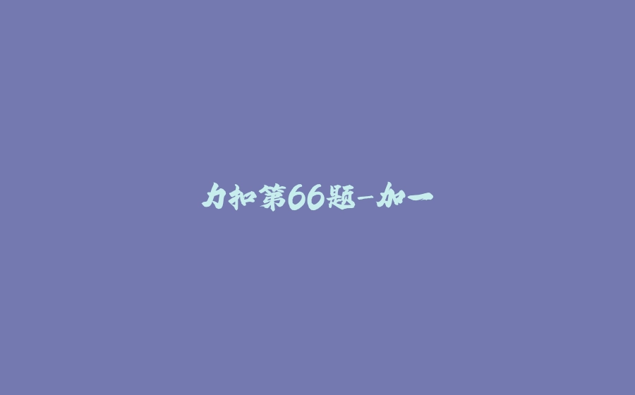 力扣第66题-加一 - 拾光赋-拾光赋