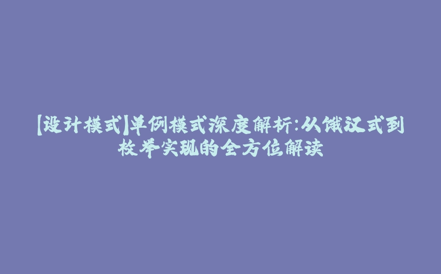 【设计模式】单例模式深度解析：从饿汉式到枚举实现的全方位解读 - 拾光赋-拾光赋