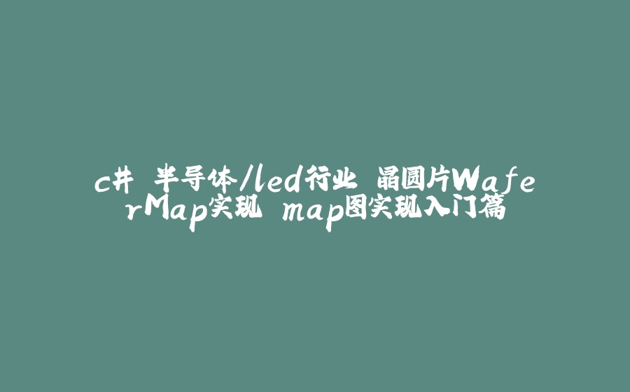 c# 半导体/led行业 晶圆片WaferMap实现 map图实现入门篇 - 拾光赋-拾光赋
