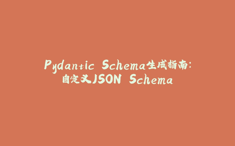 Pydantic Schema生成指南：自定义JSON Schema - 拾光赋-拾光赋