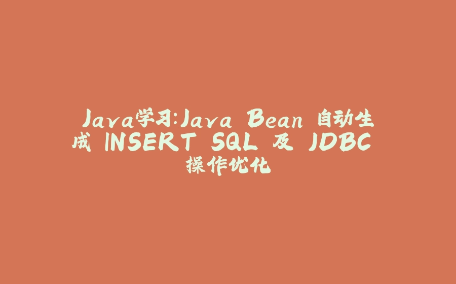 Java学习：Java Bean 自动生成 INSERT SQL 及 JDBC 操作优化 - 拾光赋-拾光赋