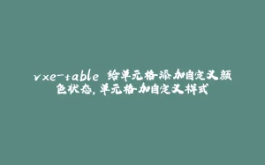 vxe-table 给单元格添加自定义颜色状态，单元格加自定义样式-拾光赋