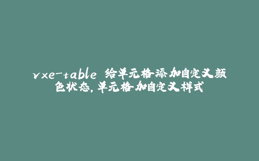 vxe-table 给单元格添加自定义颜色状态，单元格加自定义样式 - 拾光赋-拾光赋