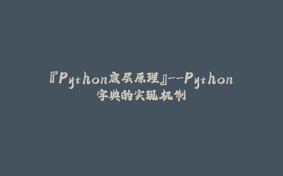 『Python底层原理』-Python字典的实现机制 - 拾光赋-拾光赋