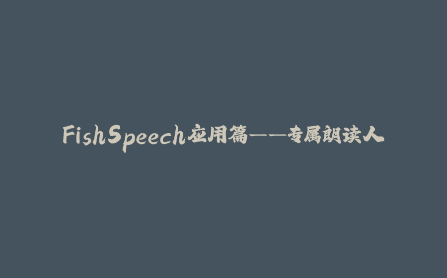 FishSpeech应用篇——专属朗读人 - 拾光赋-拾光赋