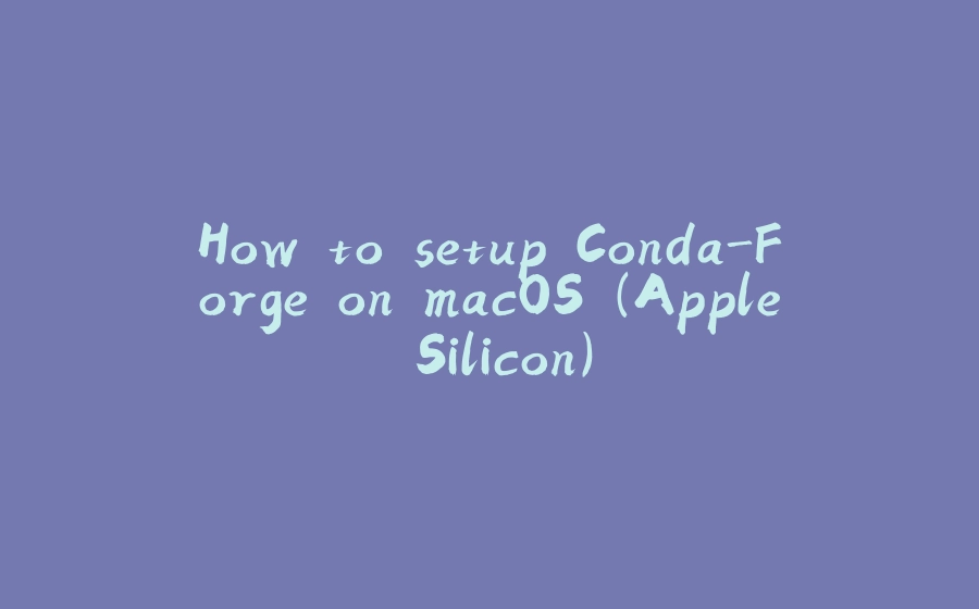 How to setup Conda-Forge on macOS (Apple Silicon)-拾光赋