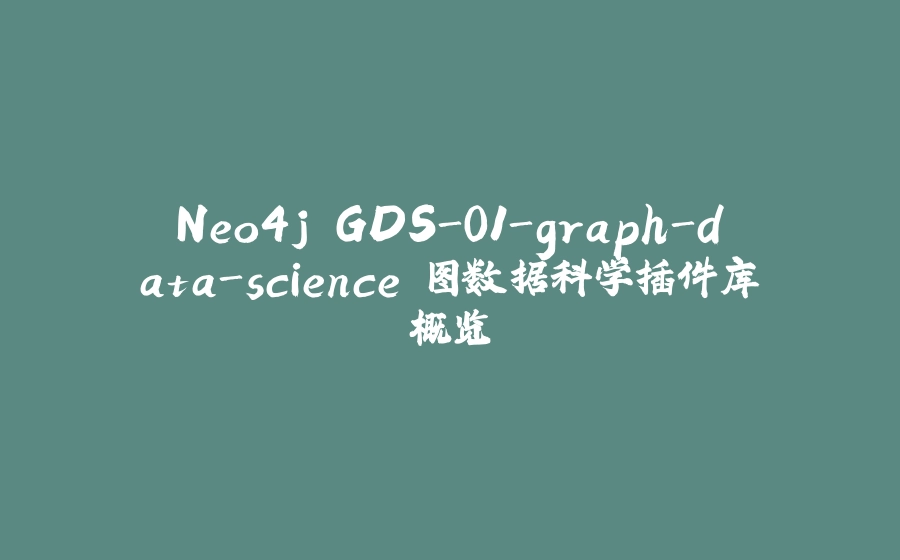 Neo4j GDS-01-graph-data-science 图数据科学插件库概览 - 拾光赋-拾光赋