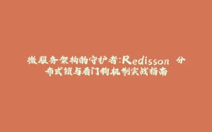 微服务架构的守护者：Redisson 分布式锁与看门狗机制实战指南-拾光赋