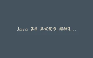Java 24 正式发布，超神了。。。-拾光赋