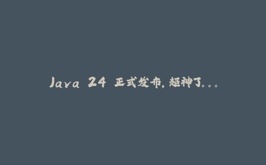 Java 24 正式发布，超神了。。。 - 拾光赋-拾光赋