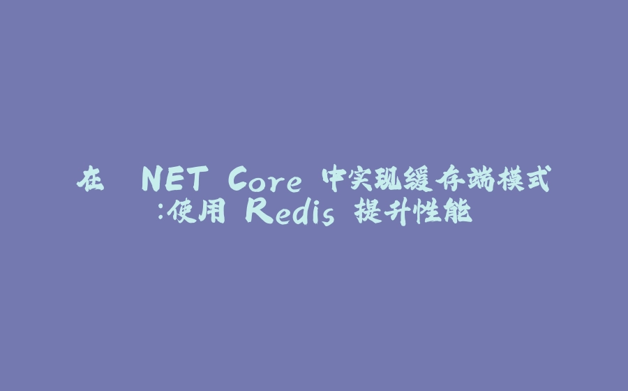 在 .NET Core 中实现缓存端模式：使用 Redis 提升性能 - 拾光赋-拾光赋