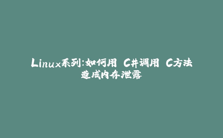 Linux系列：如何用 C#调用 C方法造成内存泄露 - 拾光赋-拾光赋
