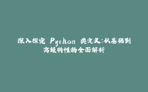 深入探究 Python 类定义:从基础到高级特性的全面解析-拾光赋