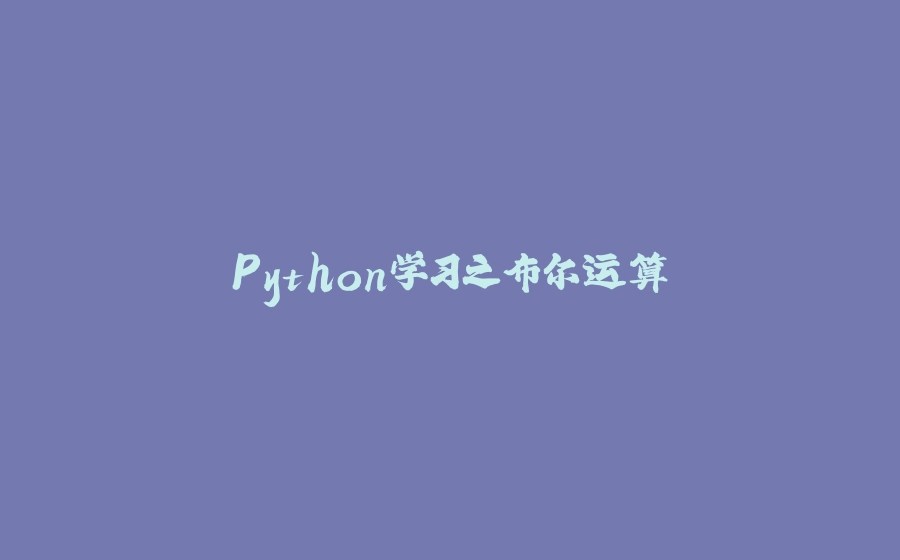 Python学习之布尔运算 - 拾光赋-拾光赋