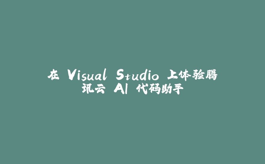 在 Visual Studio 上体验腾讯云 AI 代码助手 - 拾光赋-拾光赋