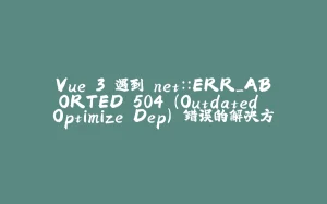 Vue 3 遇到 net::ERR_ABORTED 504 (Outdated Optimize Dep) 错误的解决方法-拾光赋