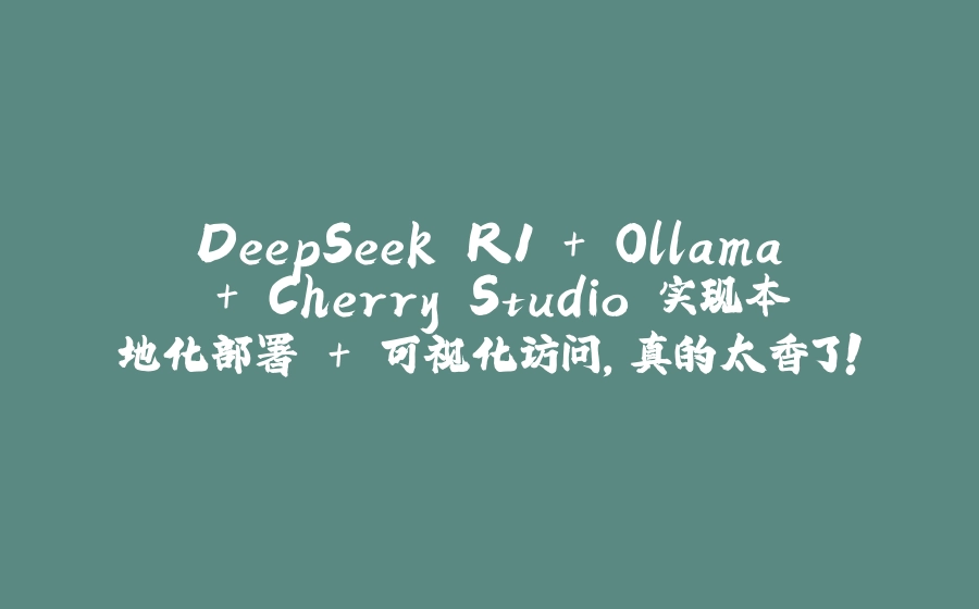 DeepSeek R1 + Ollama + Cherry Studio 实现本地化部署 + 可视化访问，真的太香了！ - 拾光赋-拾光赋