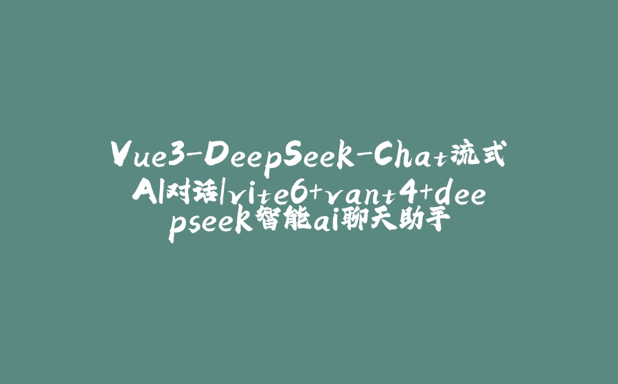Vue3-DeepSeek-Chat流式AI对话|vite6+vant4+deepseek智能ai聊天助手 - 拾光赋-拾光赋