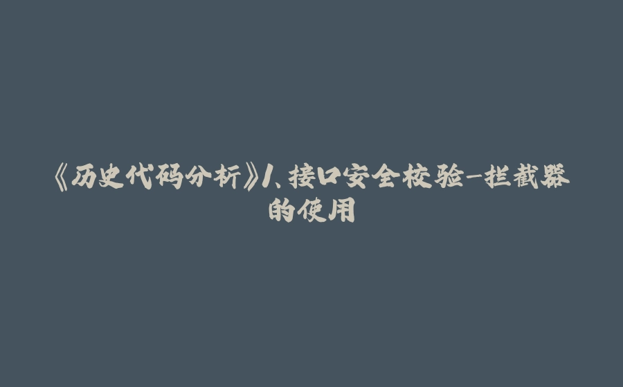 《历史代码分析》1、接口安全校验-拦截器的使用 - 拾光赋-拾光赋