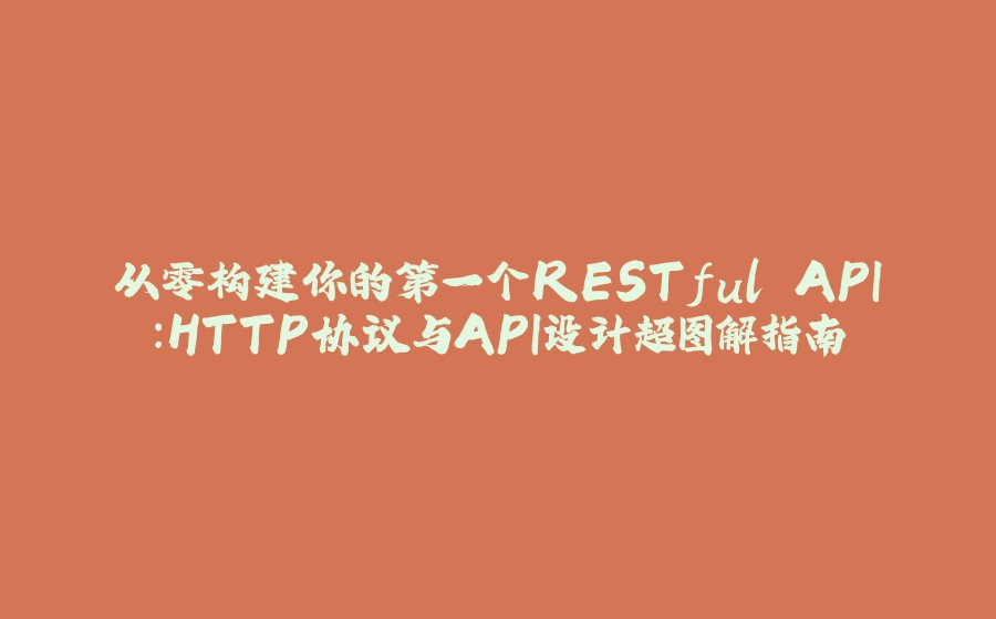 从零构建你的第一个RESTful API：HTTP协议与API设计超图解指南 - 拾光赋-拾光赋