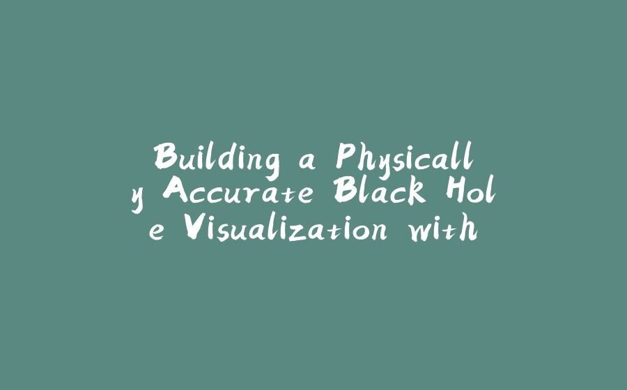 Building a Physically Accurate Black Hole Visualization with Python, CUDA, and OpenGL - 拾光赋-拾光赋