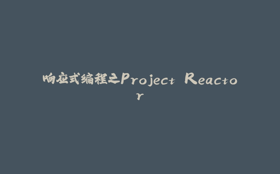 响应式编程之Project Reactor - 拾光赋-拾光赋