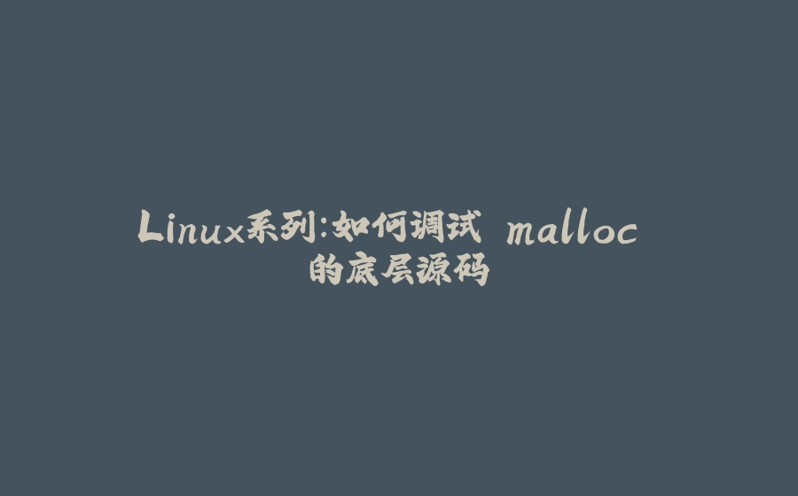 Linux系列：如何调试 malloc 的底层源码 - 拾光赋-拾光赋