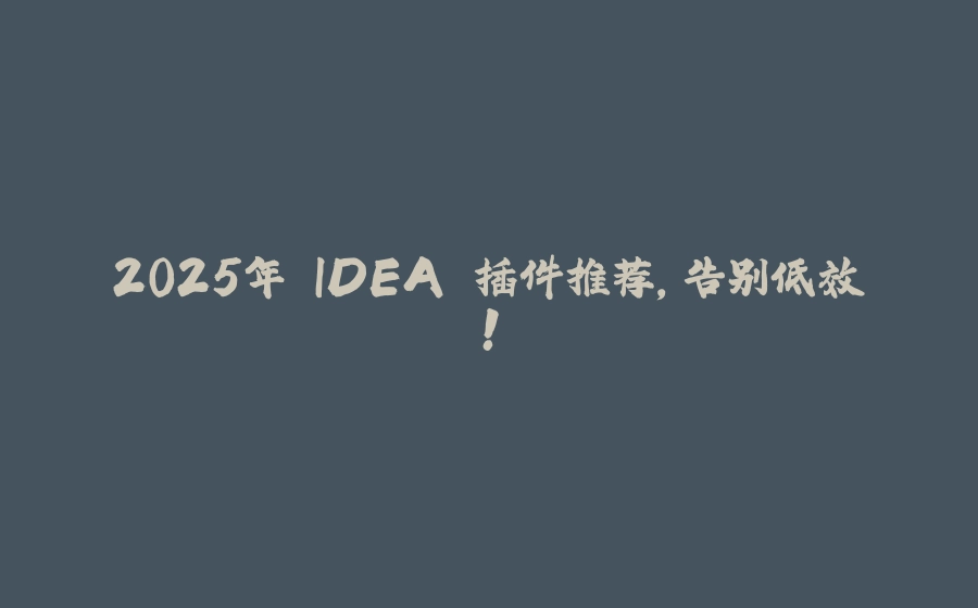 2025年 IDEA 插件推荐，告别低效！ - 拾光赋-拾光赋