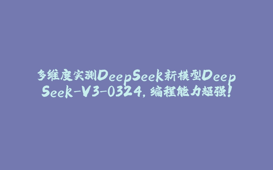 多维度实测DeepSeek新模型DeepSeek-V3-0324，编程能力超强！ - 拾光赋-拾光赋