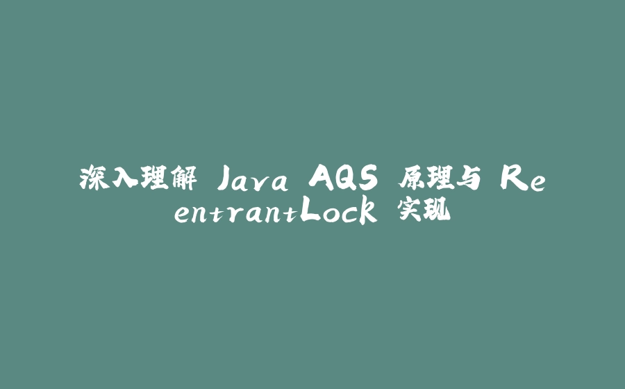 深入理解 Java AQS 原理与 ReentrantLock 实现 - 拾光赋-拾光赋