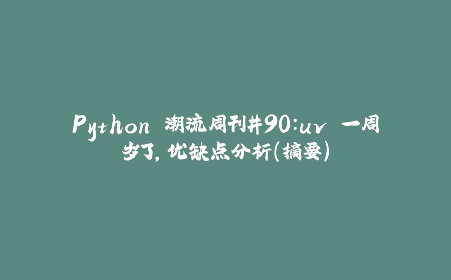 Python 潮流周刊#90：uv 一周岁了，优缺点分析（摘要） - 拾光赋-拾光赋