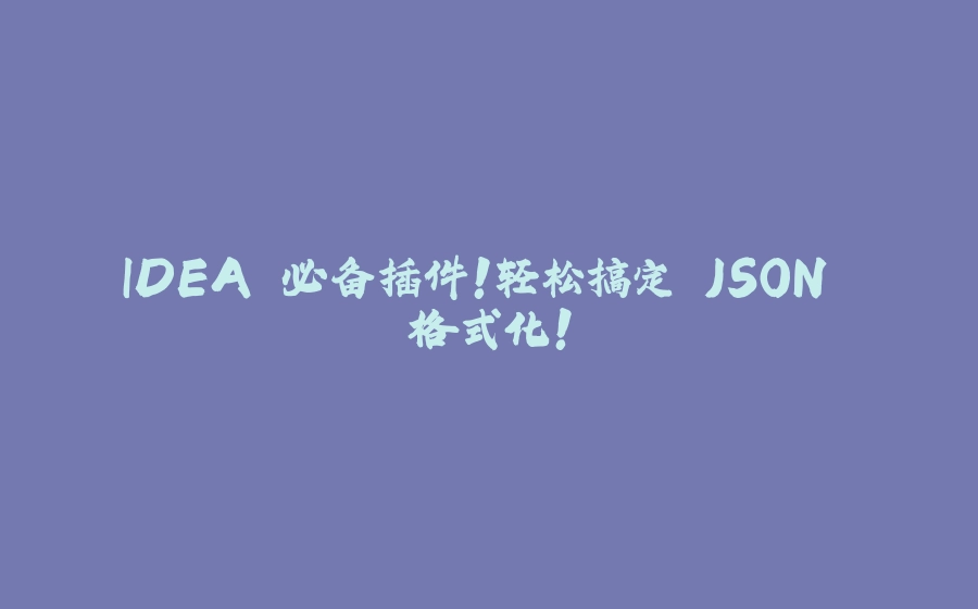 IDEA 必备插件！轻松搞定 JSON 格式化！ - 拾光赋-拾光赋