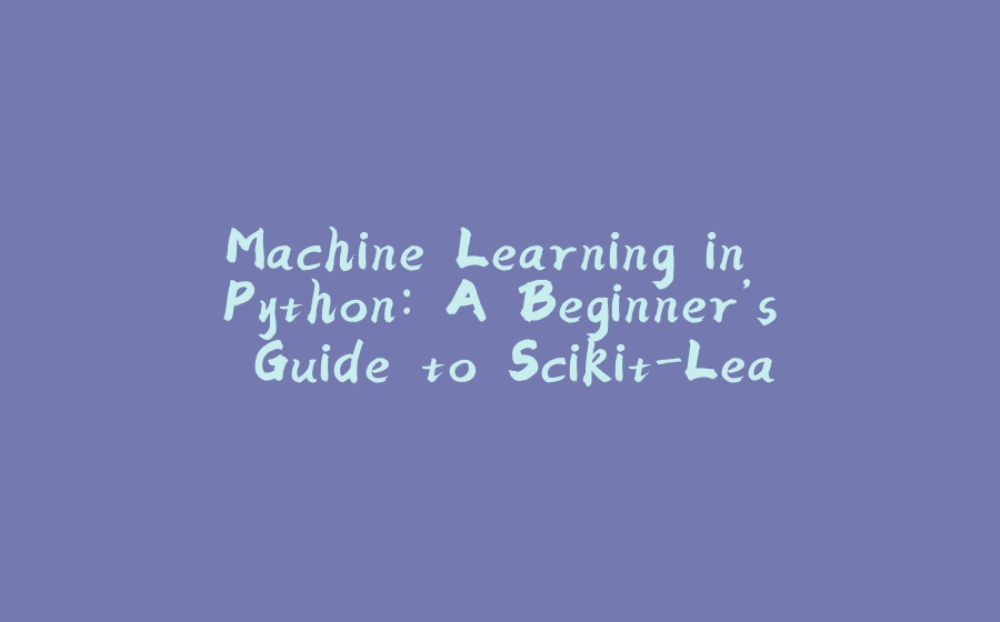 Machine Learning in Python: A Beginner’s Guide to Scikit-Learn - 拾光赋