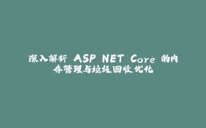深入解析 ASP.NET Core 的内存管理与垃圾回收优化-拾光赋