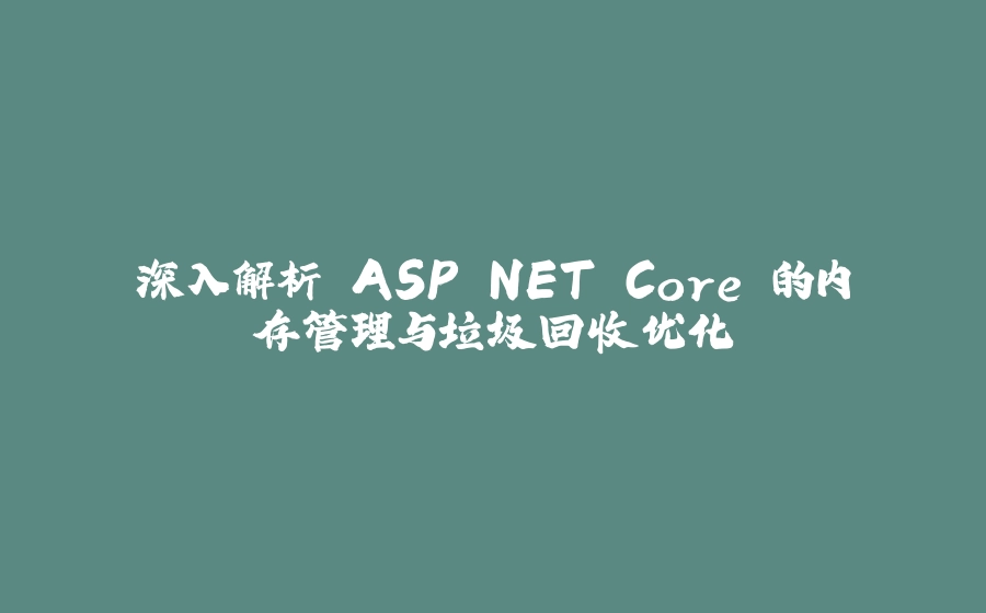 深入解析 ASP.NET Core 的内存管理与垃圾回收优化 - 拾光赋-拾光赋