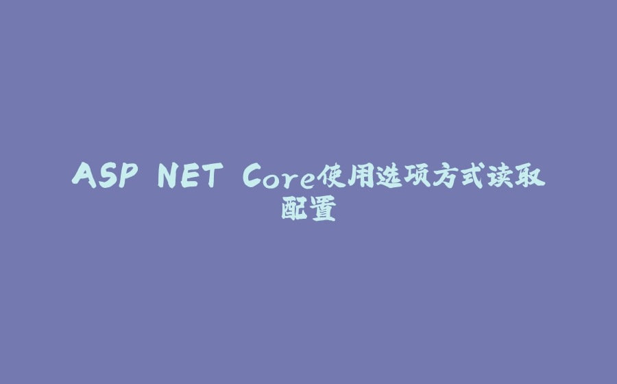 ASP.NET Core使用选项方式读取配置 - 拾光赋-拾光赋
