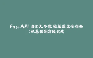 FastAPI 自定义参数验证器完全指南:从基础到高级实战-拾光赋