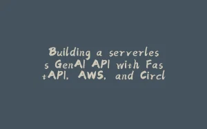 Building a serverless GenAI API with FastAPI, AWS, and CircleCI-拾光赋