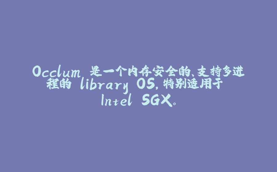 Occlum 是一个内存安全的、支持多进程的 library OS，特别适用于 Intel SGX。 - 拾光赋-拾光赋