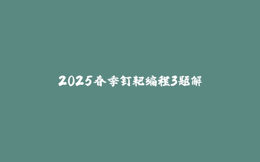 2025春季钉耙编程3题解 - 拾光赋-拾光赋